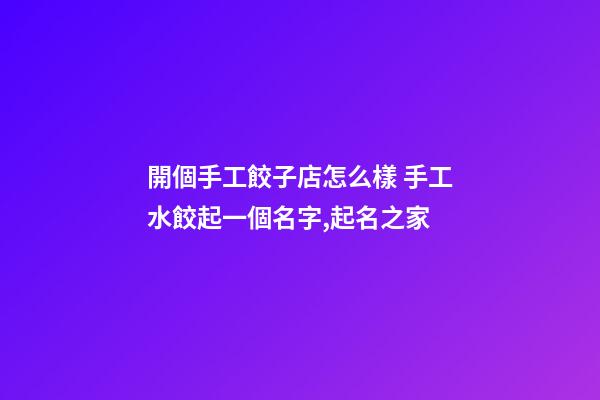 開個手工餃子店怎么樣 手工水餃起一個名字,起名之家-第1張-店鋪起名-玄機派